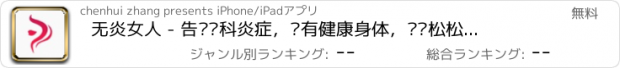 おすすめアプリ 无炎女人 - 告别妇科炎症，拥有健康身体，轻轻松松做女人！