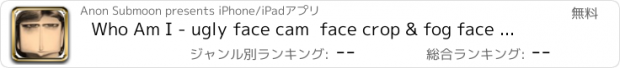 おすすめアプリ Who Am I - ugly face cam  face crop & fog face iswap