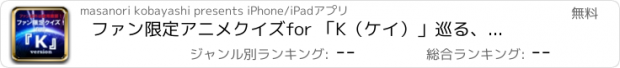 おすすめアプリ ファン限定アニメクイズfor 「K（ケイ）」　巡る、キズナを探せ！