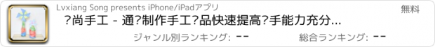 おすすめアプリ 时尚手工 - 通过制作手工艺品快速提高动手能力充分发挥闲暇时间的价值,放松平日紧张的心情