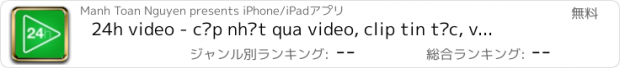 おすすめアプリ 24h video - cập nhật qua video, clip tin tức, vui vẻ hay hàng ngày từ internet, TV