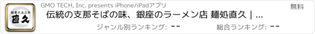 おすすめアプリ 伝統の支那そばの味、銀座のラーメン店 麺処直久｜らーめん直久
