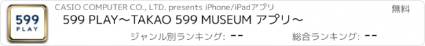 おすすめアプリ 599 PLAY～TAKAO 599 MUSEUM アプリ～