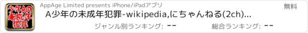 おすすめアプリ A少年の未成年犯罪　-wikipedia,にちゃんねる(2ch)で本当にあった実話の少年犯罪-