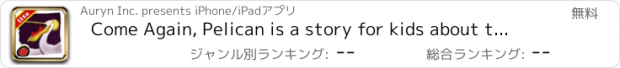 おすすめアプリ Come Again, Pelican is a story for kids about the great friendship between a young boy vacationing beside the sea with his parents and a pelican who comes to the boy's rescue. By the author of Corduroy, Don Freeman. (iPad Lite version, by Auryn Apps)