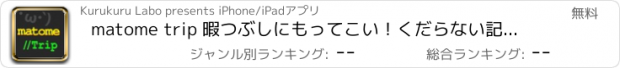 おすすめアプリ matome trip 暇つぶしにもってこい！くだらない記事や役立つ記事を毎日紹介！