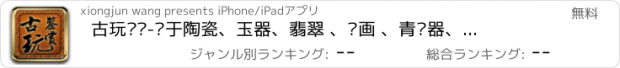 おすすめアプリ 古玩鉴赏-关于陶瓷、玉器、翡翠 、书画 、青铜器、紫砂壶 、雕品、钱币、家具 、奇石赏玩知识