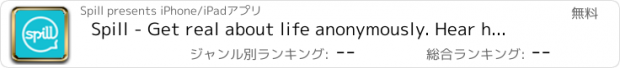 おすすめアプリ Spill - Get real about life anonymously. Hear honest opinions from people who can relate. Share your advice with other people in high school, college, graduate school, & beyond. Spillnow.