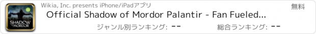 おすすめアプリ Official Shadow of Mordor Palantir - Fan Fueled by Wikia