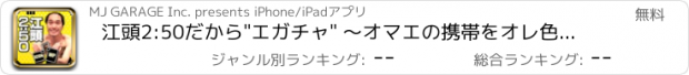 おすすめアプリ 江頭2:50だから"エガチャ" 〜オマエの携帯をオレ色に染めるぜ！！〜