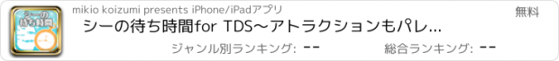 おすすめアプリ シーの待ち時間　for TDS　～アトラクションもパレードもショーも全部楽しみたい人必携の無料アプリ～