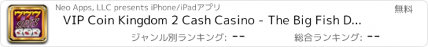 おすすめアプリ VIP Coin Kingdom 2 Cash Casino - The Big Fish Double-down Casino of Slots Partyland