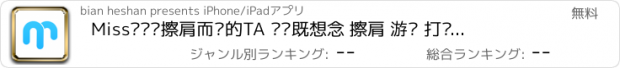 おすすめアプリ Miss–记录擦肩而过的TA 错过既想念 擦肩 游戏 打车 快播 擦妹肩纸搭讪神缘分器震妹子东校草花天天交友人课程表人搜同城狗约夜店炮大学微QQ信匿名浏览陌生器游戏flappy捕鱼万达人年历直升机