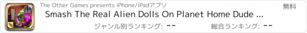 おすすめアプリ Smash The Real Alien Dolls On Planet Home Dude - Oh My Nod Version FREE by The Other Games