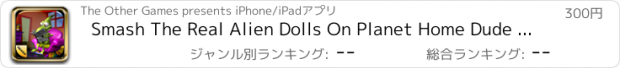 おすすめアプリ Smash The Real Alien Dolls On Planet Home Dude - Oh My Nod Version PREMIUM by The Other Games